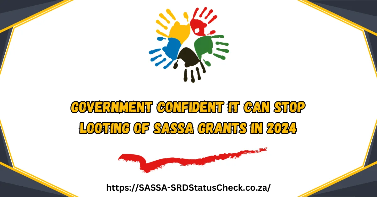 Government Confident It Can Stop Looting of SASSA Grants in 2024