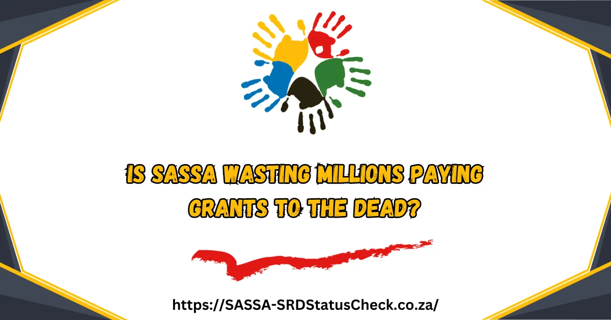 Is SASSA Wasting Millions Paying Grants to the Dead?