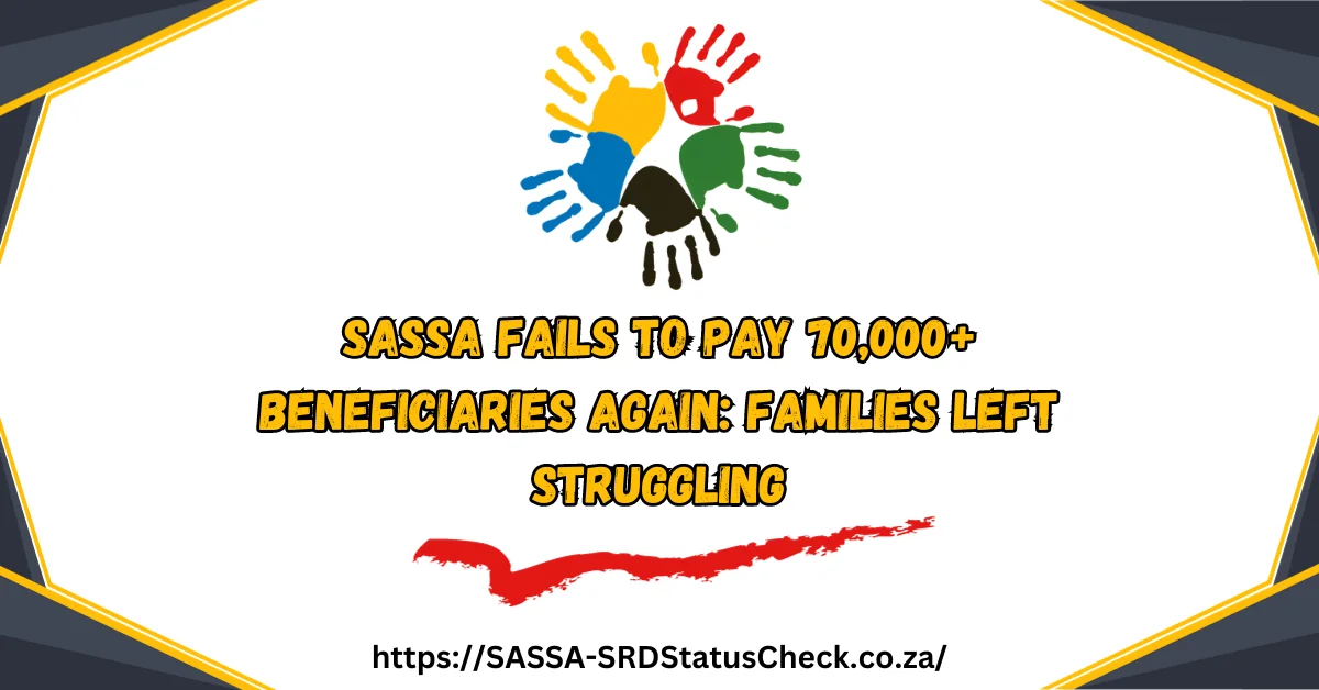 SASSA Fails to Pay 70,000+ Beneficiaries Again: Families Left Struggling