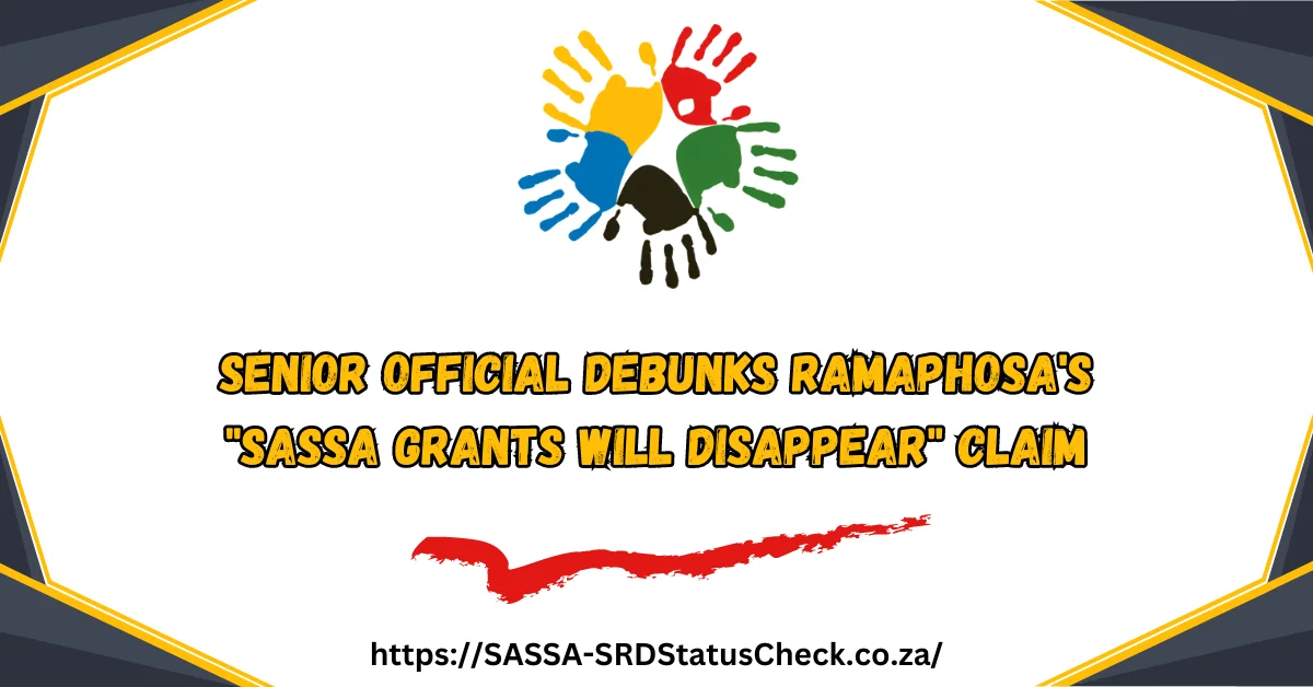 Senior Official Debunks Ramaphosa's "SASSA Grants Will Disappear" Claim