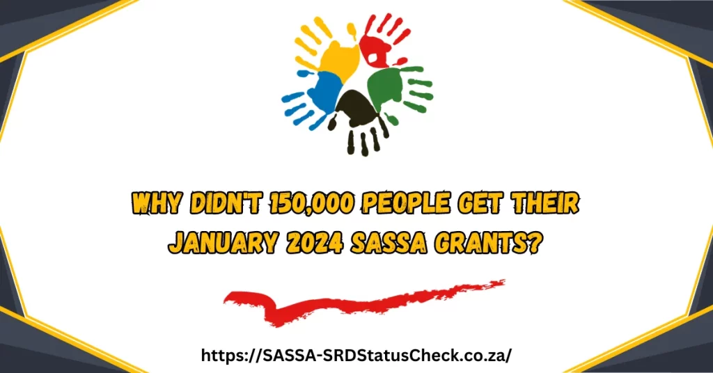 Why Didn't 150,000 People Get Their January 2024 SASSA Grants?