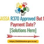 SASSA R370 Approved But No Payment Date? [Solutions Here]