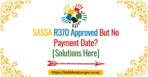 SASSA R370 Approved But No Payment Date? [Solutions Here]