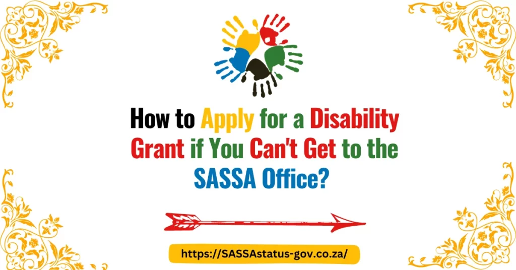 How to Apply for a Disability Grant if You Can't Get to the SASSA Office?