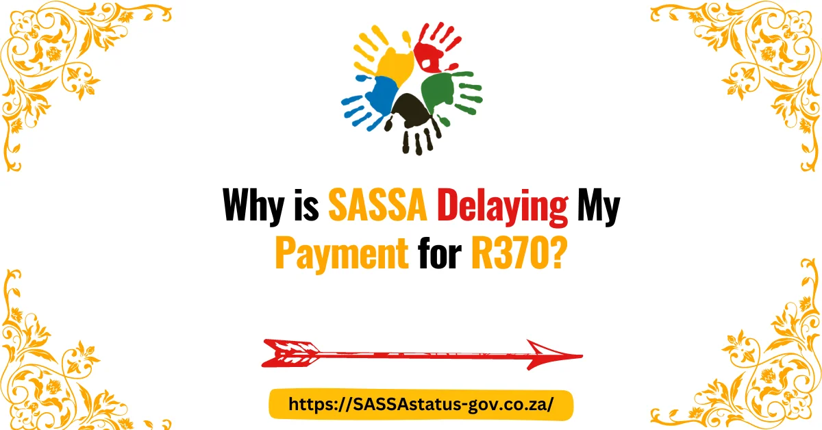 Why is SASSA Delaying My Payment for R370?